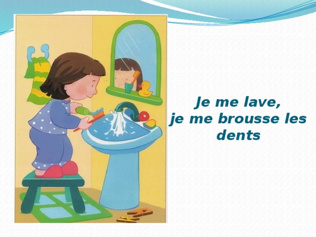 Je me lave,  je me brousse les dents 