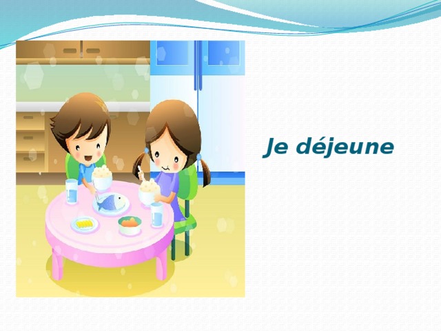   Je déjeune 