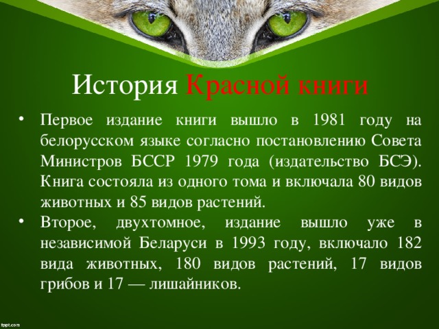 История Красной книги Первое издание книги вышло в 1981 году на белорусском языке согласно постановлению Совета Министров БССР 1979 года (издательство БСЭ). Книга состояла из одного тома и включала 80 видов животных и 85 видов растений. Второе, двухтомное, издание вышло уже в независимой Беларуси в 1993 году, включало 182 вида животных, 180 видов растений, 17 видов грибов и 17 — лишайников. 