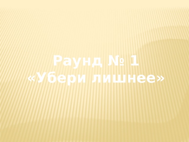 Раунд № 1 «Убери лишнее» 