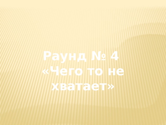 Раунд № 4 «Чего то не хватает» 
