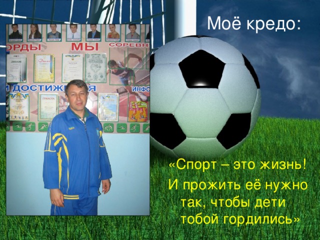 Моё кредо: «Спорт – это жизнь! И прожить её нужно так, чтобы дети тобой гордились» 