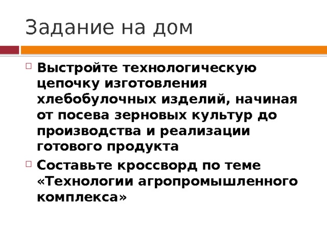 Задание на дом Выстройте технологическую цепочку изготовления хлебобулочных изделий, начиная от посева зерновых культур до производства и реализации готового продукта Составьте кроссворд по теме «Технологии агропромышленного комплекса» 