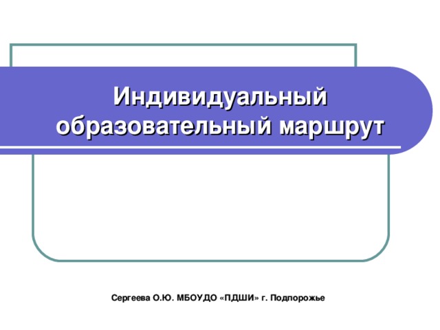Индивидуальный образовательный маршрут Сергеева О.Ю. МБОУДО «ПДШИ» г. Подпорожье