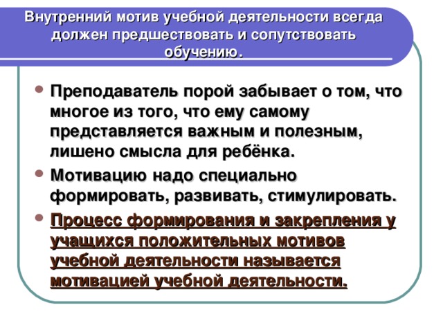 Внутренний мотив учебной деятельности всегда должен предшествовать и сопутствовать обучению.