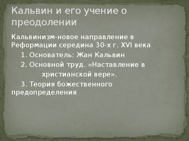 Кальвин и его учение о преодолении Кальвинизм-новое направление в Реформации середина 30-х г. XVI века  1. Основатель: Жан Кальвин   2. Основной труд. «Наставление в  христианской вере».  3. Теория божественного предопределения      