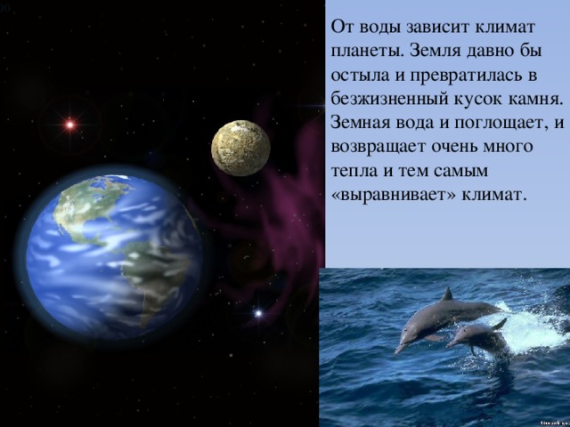 От воды зависит климат планеты. Земля давно бы остыла и превратилась в безжизненный кусок камня. Земная вода и поглощает, и возвращает очень много тепла и тем самым «выравнивает» климат.