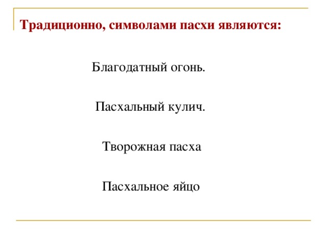 Традиционно, символами пасхи являются :   Благодатный огонь.  Пасхальный кулич.  Творожная пасха  Пасхальное яйцо 