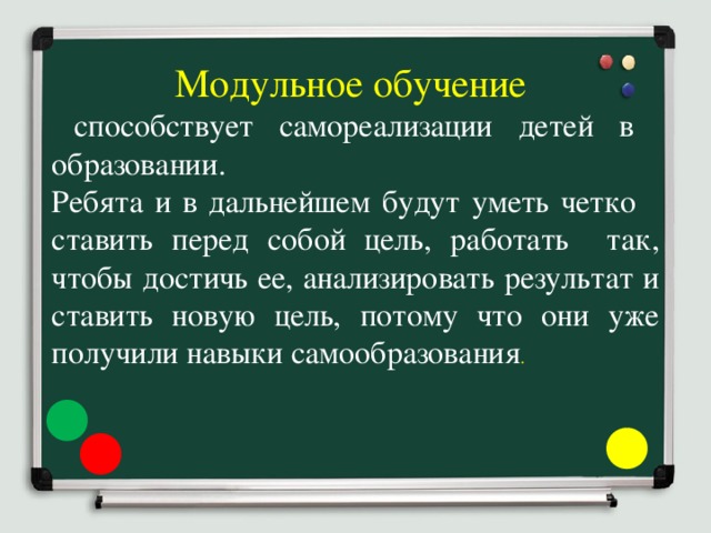 Модульное обучение  способствует самореализации детей в образовании. Ребята и в дальнейшем будут уметь четко ставить перед собой цель, работать так, чтобы достичь ее, анализировать результат и ставить новую цель, потому что они уже получили навыки самообразования . 