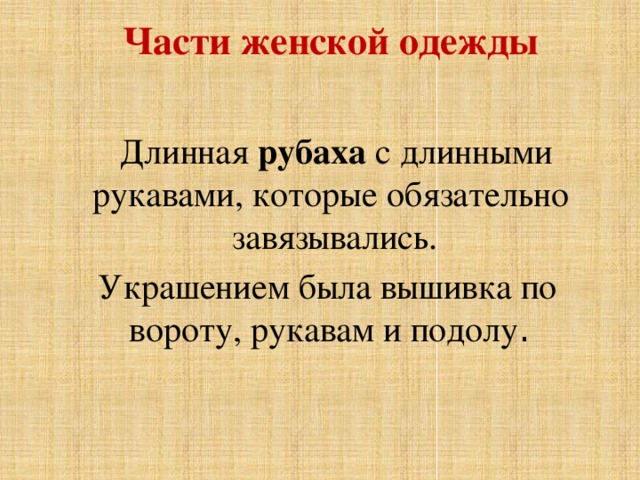  Части женской одежды     Длинная рубаха с длинными рукавами, которые обязательно завязывались.  Украшением была вышивка по вороту, рукавам и подолу . 