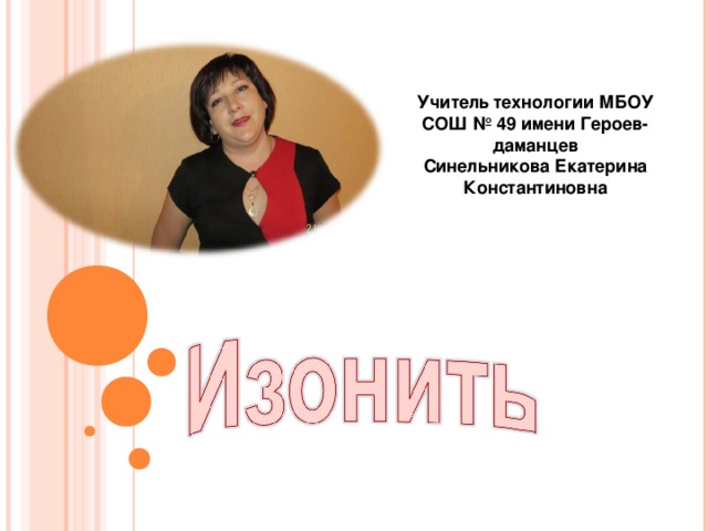 Учитель технологии МБОУ СОШ № 49 имени Героев-даманцев Синельникова Екатерина Константиновна 