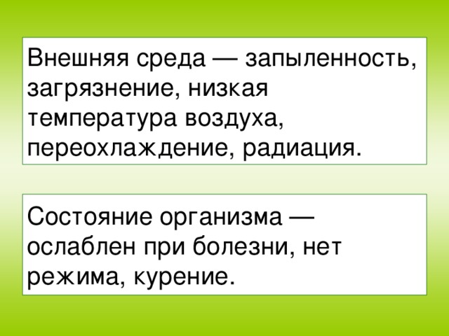 Внешняя среда — запыленность, загрязнение, низкая температура воздуха, переохлаждение, радиация. Состояние организма — ослаблен при болезни, нет режима, курение.