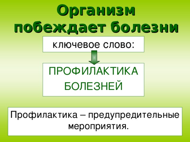 Организм побеждает болезни ключевое слово: ПРОФИЛАКТИКА БОЛЕЗНЕЙ Профилактика – предупредительные мероприятия.
