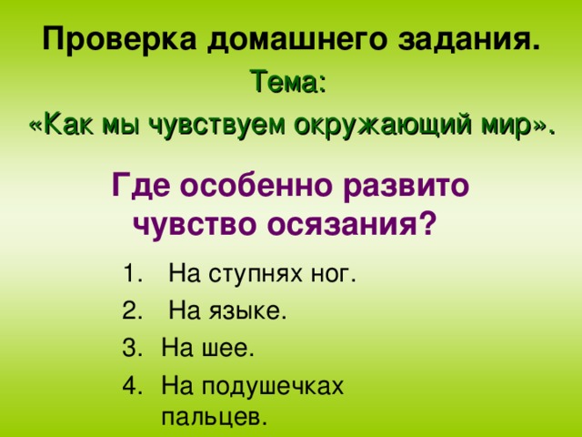Проверка домашнего задания. Тема: «Как мы чувствуем окружающий мир».  Где особенно развито чувство осязания?