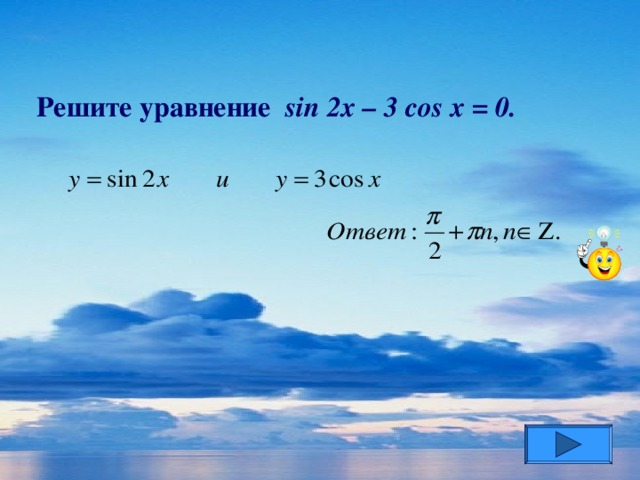 Решите уравнение sin 2x – 3 cos x = 0.