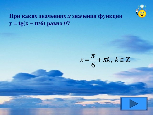 При каких значениях х значения функции  y = tg(x – π /6) равно 0?