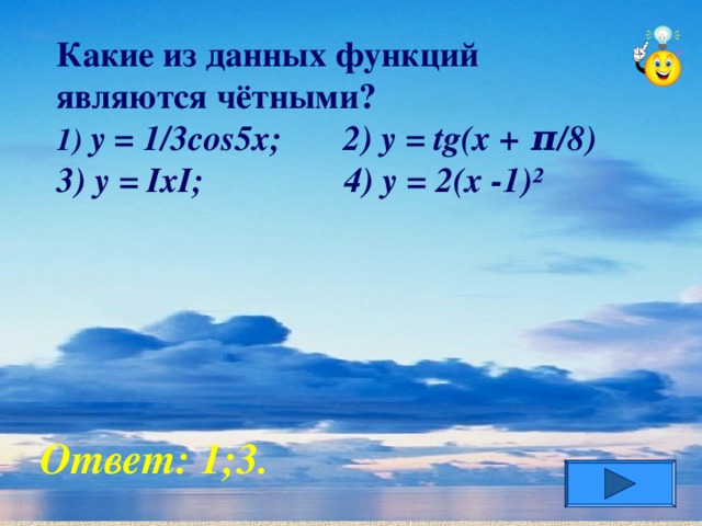 Какие из данных функций являются  чётными?  1) y = 1/3cos 5х; 2) y = tg(x + π /8) 3) y = IxI ; 4) y = 2 (x -1)²      Ответ: 1 ;3.