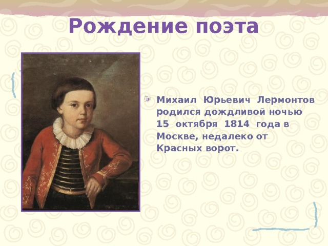 Рождение поэта Михаил Юрьевич Лермонтов родился дождливой ночью 15 октября 1814 года в Москве, недалеко от Красных ворот. 