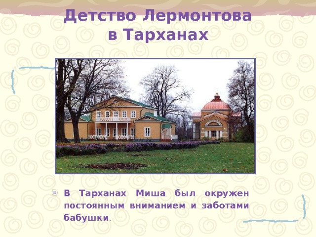 Детство Лермонтова  в Тарханах В Тарханах Миша был окружен постоянным вниманием и заботами бабушки . 