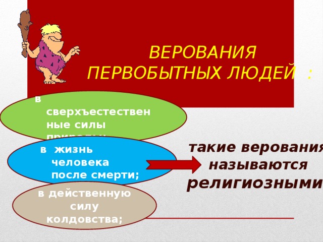  Верования первобытных людей : в сверхъестественные силы природы; в жизнь человека после смерти; такие верования называются религиозными. в действенную силу колдовства; 