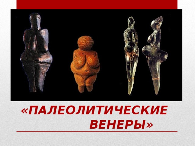 «Палеолитические  Венеры» 