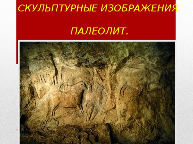 Наскальные  скульптурные изображения.  Палеолит. 