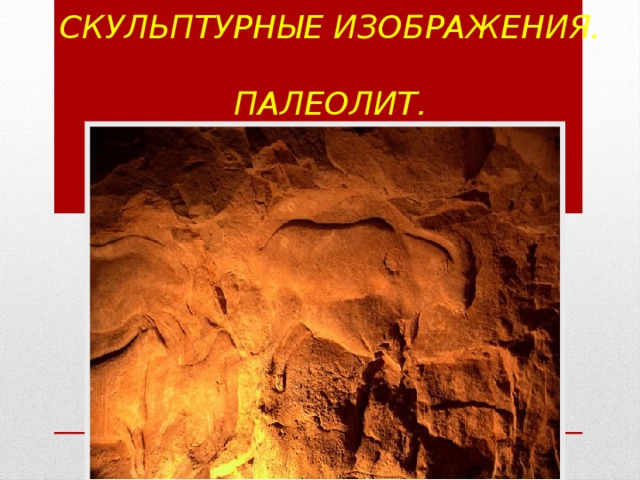 Наскальные  скульптурные изображения.  Палеолит. 