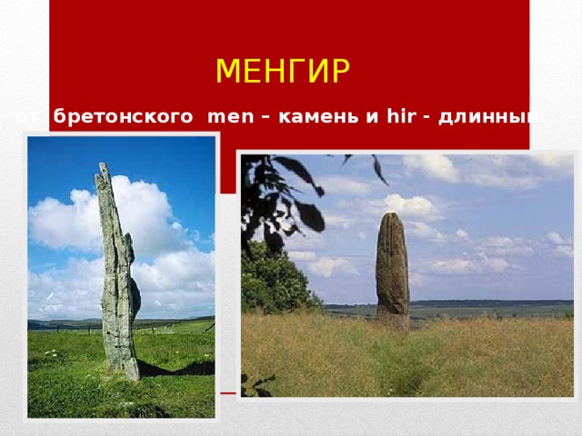 Менгир от бретонского men – камень и hir - длинный 