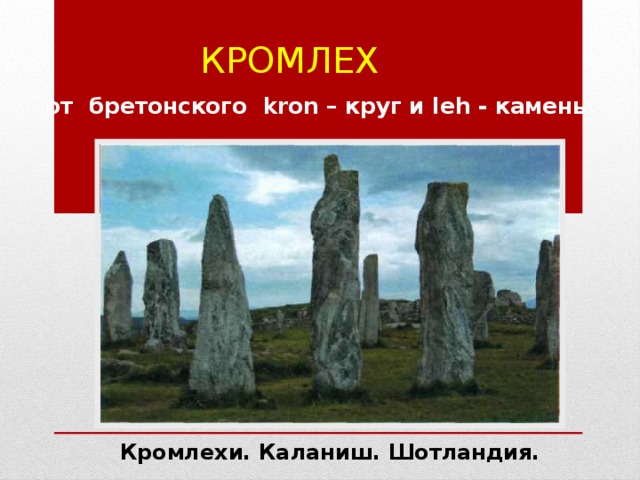 Кромлех от бретонского kron – круг и leh - камень Кромлехи. Каланиш. Шотландия. 