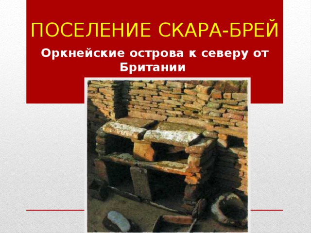 Поселение Скара-Брей   Оркнейские острова к северу от Британии ( эпоха неолита). 