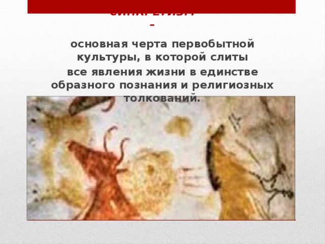 Синкретизм – основная черта первобытной культуры, в которой слиты все явления жизни в единстве образного познания и религиозных толкований. 