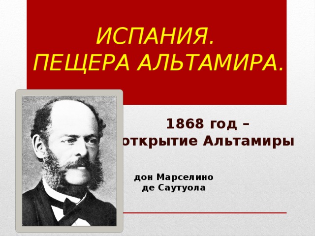 Испания.  Пещера Альтамира. 1868 год – открытие Альтамиры дон Марселино де Саутуола   