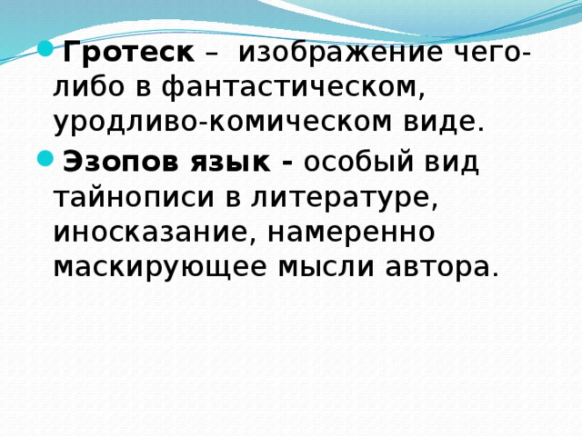 Гротеск – изображение чего-либо в фантастическом, уродливо-комическом виде. Эзопов язык - особый вид тайнописи в литературе, иносказание, намеренно маскирующее мысли автора.