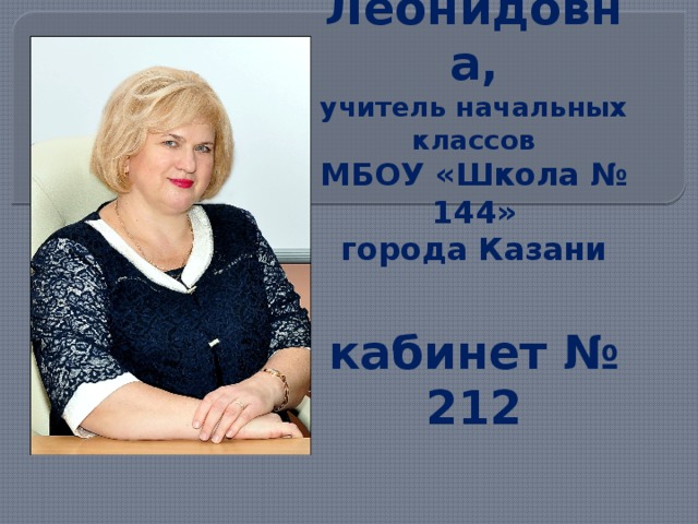 Захватова Надежда Леонидовна,  учитель начальных классов  МБОУ «Школа № 144»  города Казани   кабинет № 212   
