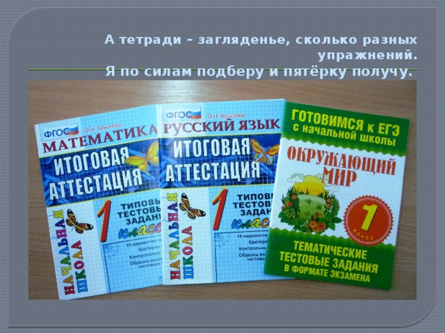  А тетради – загляденье, сколько разных упражнений.  Я по силам подберу и пятёрку получу.   