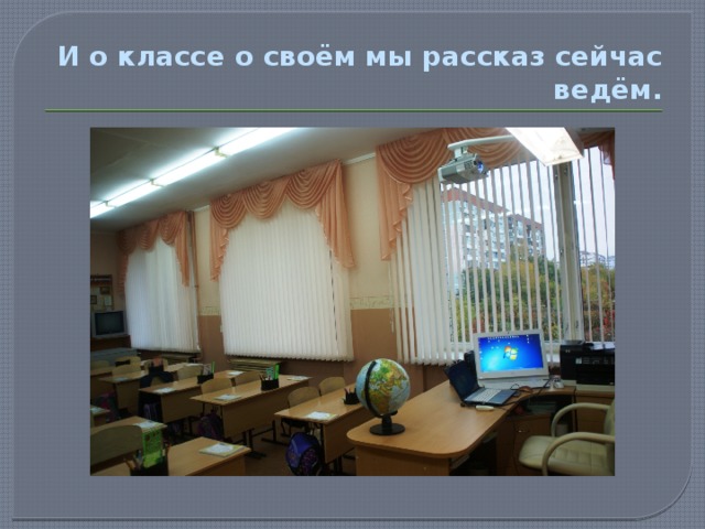  И о классе о своём мы рассказ сейчас ведём. 
