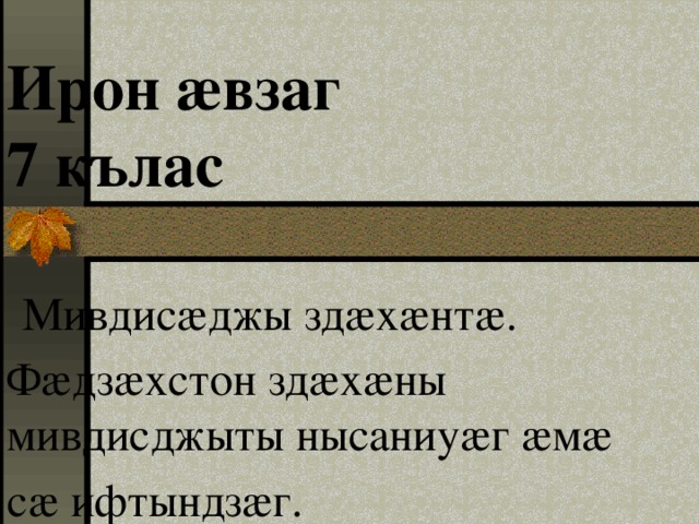 Ирон ӕвзаг  7 кълас    Мивдисӕджы здӕхӕнтӕ. Фӕдзӕхстон здӕхӕны мивдисджыты нысаниуӕг ӕмӕ сӕ ифтындзӕг. 