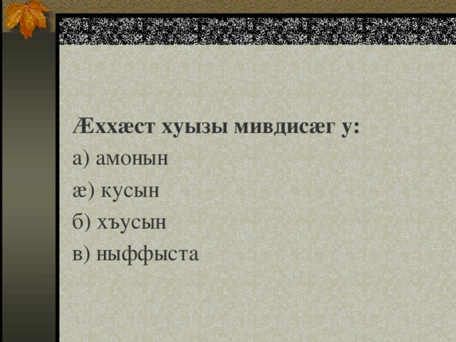 Æххæст хуызы мивдисæг у: а) амонын æ) кусын б) хъусын в) ныффыста   