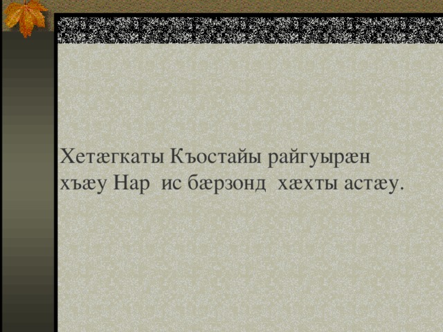 Хетæгкаты Къостайы райгуырæн хъæу Нар ис бæрзонд хæхты астæу. 
