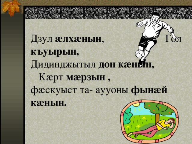 Дзул ӕлхӕнын ,  Гол къуырын, Дидинджытыл дон  кӕнын, Кӕрт мӕрзын , фӕскуыст та- аууоны фынӕй кӕнын. 