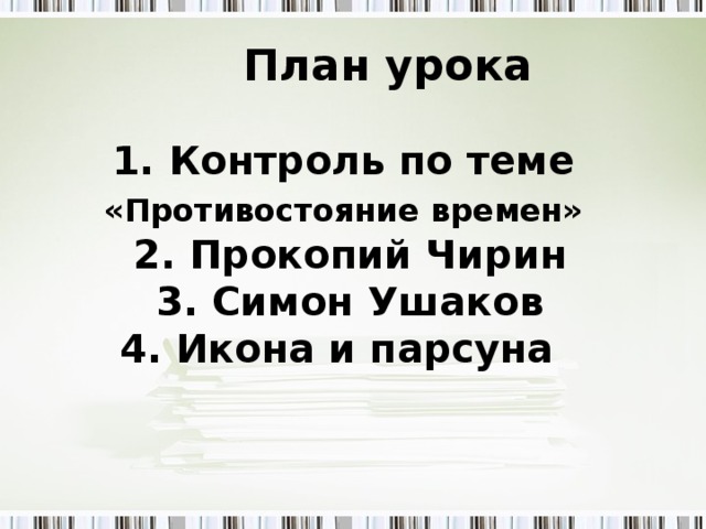 План урока 1.  Контроль по теме «Противостояние времен»  2. Прокопий Чирин 3. Симон Ушаков 4. Икона и парсуна  