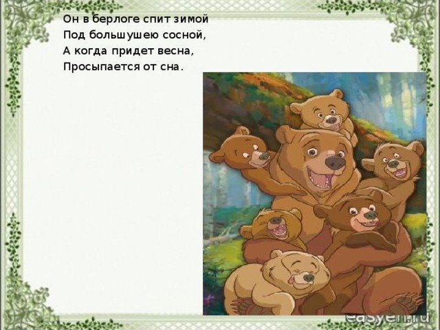 Он в берлоге спит зимой Под большушею сосной, А когда придет весна, Просыпается от сна.