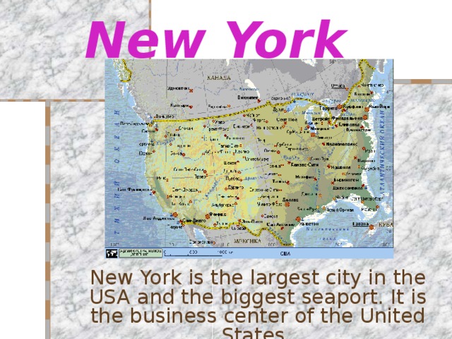 New York New York is the largest city in the USA and the biggest seaport. It is the business center of the United States . 