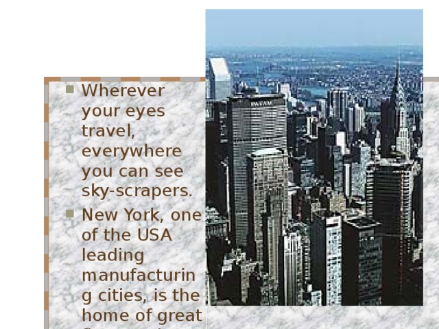 Wherever your eyes travel, everywhere you can see sky-scrapers. New York, one of the USA leading manufacturing cities, is the home of great firms and banks. 
