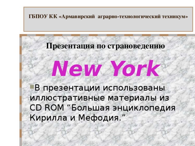 ГБПОУ КК «Армавирский аграрно-технологический техникум»   Презентация по страноведению New York В презентации использованы иллюстративные материалы из CD ROM “ Большая энциклопедия Кирилла и Мефодия. ”  