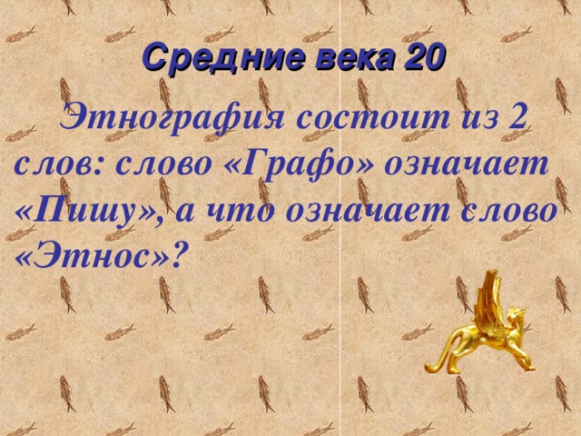 Средние века 20  Этнография состоит из 2 слов: слово «Графо» означает «Пишу», а что означает слово «Этнос»?