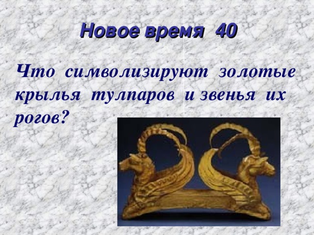 Новое время 40 Что символизируют золотые крылья тулпаров и звенья их рогов?