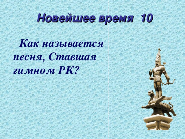 Новейшее время 10  Как называется песня, Ставшая гимном РК?