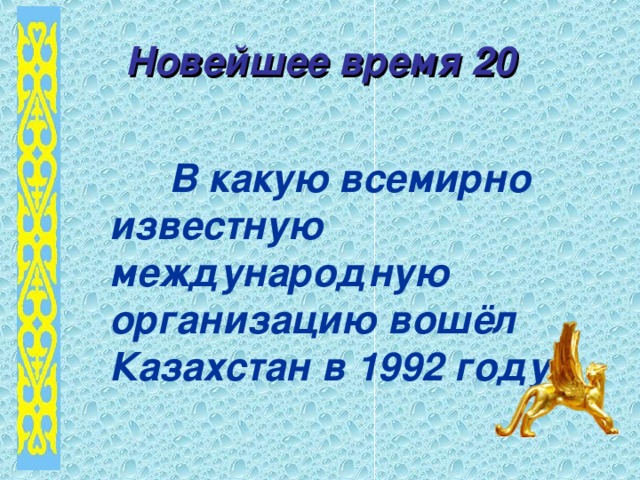 Новейшее время 20  В какую всемирно известную международную организацию вошёл Казахстан в 1992 году?