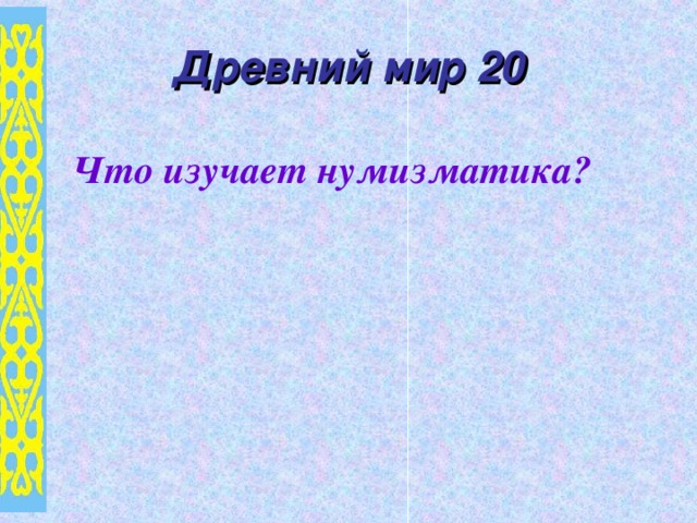 Древний мир 20 Что изучает нумизматика?